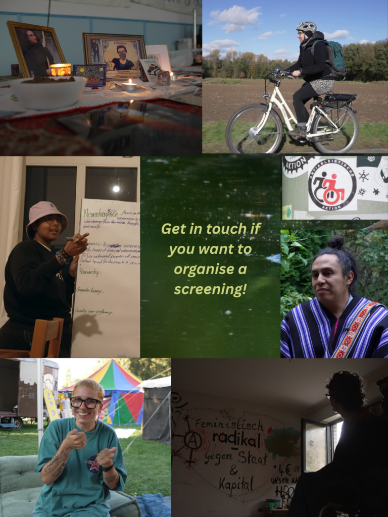 Get in touch if you want to organise a screening! Collage with stills from the film: candles and picture frames on a table, a white person with a helmet on a bike in a field, a black person with hat in front of a whiteboard, a man with a colourful poncho, a white person with buzzcut and big glasses in front of a circus tent, a wheelchair user in front of a wall painted with: feminism radical against state and capital, anarcho gender queer drawing
